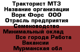 Тракторист МТЗ › Название организации ­ Ворк Форс, ООО › Отрасль предприятия ­ Семеноводство › Минимальный оклад ­ 42 900 - Все города Работа » Вакансии   . Мурманская обл.,Апатиты г.